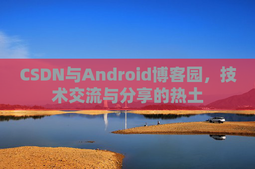 CSDN与Android博客园，技术交流与分享的热土
