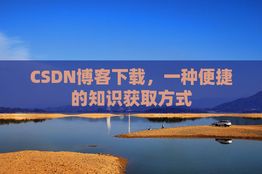 CSDN博客下载，一种便捷的知识获取方式