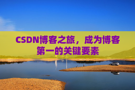 CSDN博客之旅，成为博客第一的关键要素