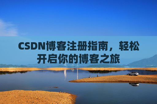 CSDN博客注册指南，轻松开启你的博客之旅